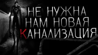 НЕ НУЖНА НАМ НОВАЯ КАНАЛИЗАЦИЯ! - Страшные истории