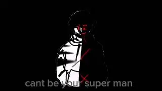 i cant be your super man (my version)