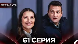 Предавать 61 Серия (Русский Дубляж)