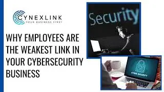 WHY EMPLOYEES ARE THE WEAKEST LINK IN YOUR CYBERSECURITY BUSINESS
