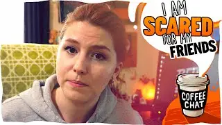 I'm Scared for my Friends...