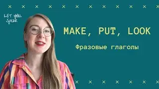 Как использовать фразовые глаголы с MAKE, PUT, LOOK