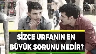 Sizce Urfanin en büyük sorunu nedir?