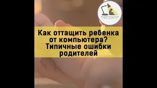 Как оттащить ребенка от компьютера  Типичные ошибки родителей