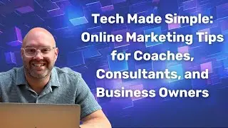 Tech Made Simple: Online Marketing Tips for Coaches, Consultants, and Business Owners