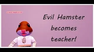 Evil Hamster becomes teacher!