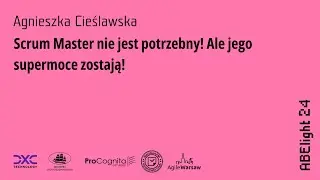 ABE Light 24: Agnieszka Cieślawska - Scrum Master nie jest potrzebny! Ale jego supermoce zostają!
