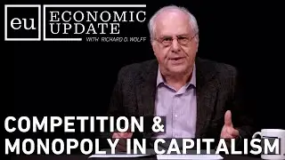 Economic Update: Competition & Monopoly In Capitalism