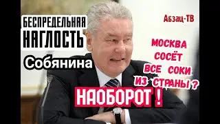 Собянин вконец oбнaглел. Это не Москва все соки из страны тянет. Всё - НАОБОРОТ!
