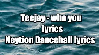 Teejay - Who you (lyrics) clean version [Neytion Dancehall lyrics]