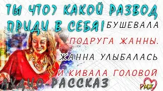 Ты что? Какой развод? Приди в себя! - бушевала подруга Жанны. Жанна улыбалась и кивала головой