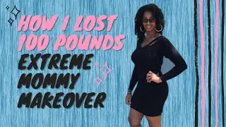 How I Lost 100 Pounds - Super Sexy Extreme Mommy Makeover!