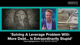 The Macro Show Highlights: 'Solving A Leverage Problem With More Debt... Is Extraordinarily Stupid'