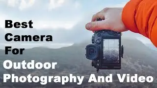 Top 5 Best Camera For Outdoor Photography And Video