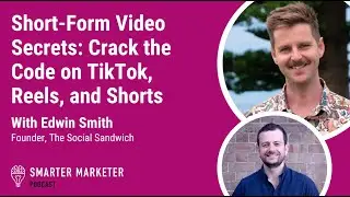 Short-Form Video Secrets: TikTok, Reels, and Shorts w. Edwin Smith | Smarter Marketer Podcast