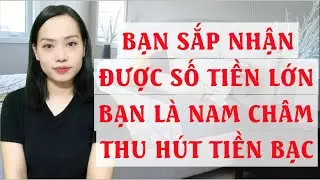 Bạn sắp nhận được số tiền lớn   Bạn là nam châm thu hút tiền bạc