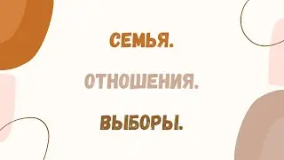 СЕМЬЯ. ОТНОШЕНИЯ. ВЫБОРЫ.