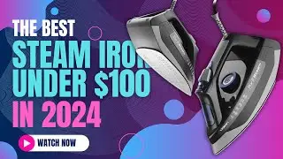 Best Steam Iron Under $100 in 2024 | Top Budget Picks