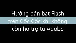 Hướng dẫn bật Flash player trên Cốc Cốc khi không còn hỗ trợ từ Adobe