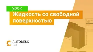 Изучаем Autodesk CFD. Часть 7. Жидкость со свободной поверхностью