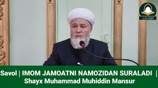 Savol | IMOM JAMOATNI NAMOZIDAN SO'RALADI  | Shayx Muhammad Muhiddin Mansur