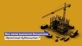 Мета вивчення дисципліни "Організація будівництва"