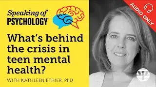 What’s behind the crisis in teen mental health? With Kathleen Ethier, PhD | Speaking of Psychology