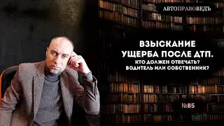 ВЗЫСКАНИЕ УЩЕРБА ПОСЛЕ ДТП. КТО ДОЛЖЕН ОТВЕЧАТЬ? ВОДИТЕЛЬ ИЛИ СОБСТВЕННИК?