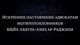 Искреннее наставление адвокатам могилопоклонников | Шейх Абдуль-Азиз ар-Раджихи
