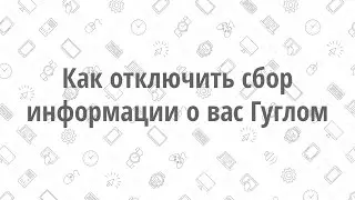 Как отключить сбор информации о вас Гуглом