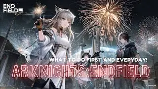 ARKNIGHTS ENDFIELD: WHAT TO DO FIRST AND EVERYDAY!