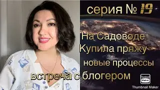 Серия № 19 Новые процессы👌🏻🧶покупка пряжи на садоводе, встреча с блогером Натальей Фадеенко 🔥🔥