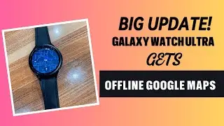 Big Update! Galaxy Watch 7 and Ultra Get Offline Google Maps