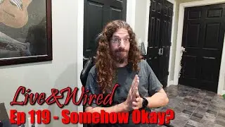 Live & Wired Ep 119: Somehow Okay?