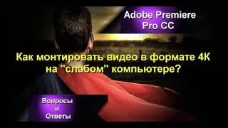 Как монтировать видео в формате 4К на слабом компьютере?