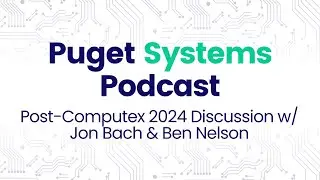 Puget Systems Podcast - Post-Computex 2024 Discussion w/ Jon Bach & Ben Nelson