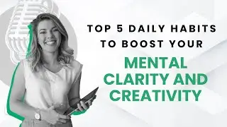 Top 5 Daily Habits to Boost Your Mental Clarity and Creativity