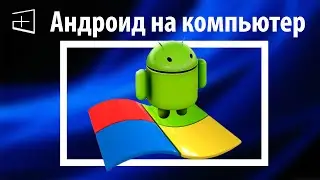 Как установить андроид на компьютер или на VirtualBox