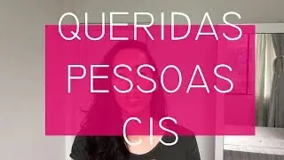 Queridas pessoas cis