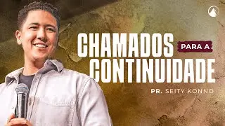 CHAMADOS PARA A CONTINUIDADE // Pr. Seity Konno