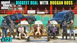 BIGGEST DEAL WITH DUGGAN BOSS | GTA 5 GAMEPLAY #123