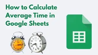 How to Calculate Average Time in Google Sheets.