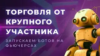 ТОРГОВЛЯ ОТ КРУПНОГО УЧАСТНИКА | ЗАПУСКАЕМ БОТОВ НА ФЬЮЧЕРСАХ