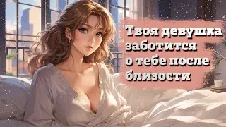 Твоя девушка заботится о тебе после близости | ASMR RP