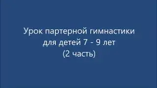 Урок партерной гимнастики для детей 7 - 9 лет (2 часть)