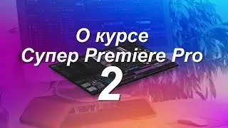 Ключевые особенности курса Супер Premiere Pro 2.