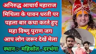 🙏अनिरुद्ध आचार्य जी बिहार के पावन धरती मिथिला में पहला बार कथा करते हुए भव्य मेला  विष्णु पुराण जग🌹👍