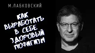 Михаил Лабковский / КАК ВЫРАБОТАТЬ В СЕБЕ ЗДОРОВЫЙ ПОФИГИЗМ