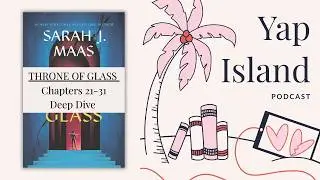 Throne of Glass Deep Dive - Chapters 21-31 - Ah Times Rift! | Yap Island Podcast