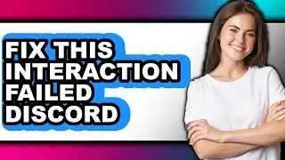 How to Fix This Interaction Failed Discord - Step by Step